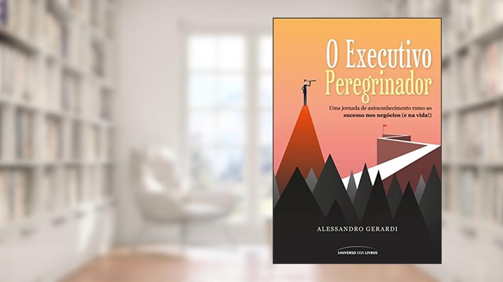 O executivo peregrinador: Uma jornada de autoconhecimento rumo ao sucesso nos negócios (e na vida!), do autor Alessandro Gerardi