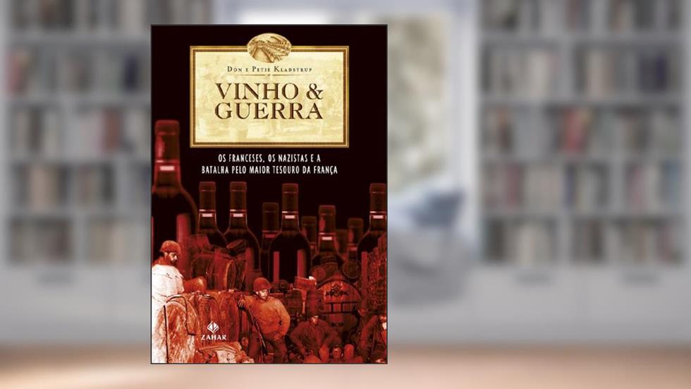 Vinho & guerra: Os franceses, os nazistas e a batalha pelo maior tesouro da França, do autor Don Kladstrup; Petie Kladstrup