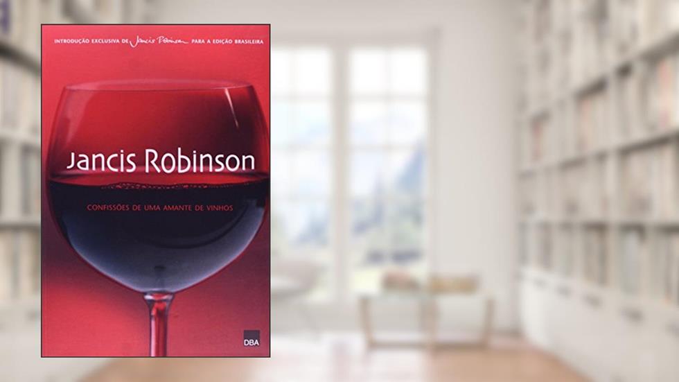 Jancis Robinson: Confissões de uma amante de vinhos, do autor Jancis Robinson