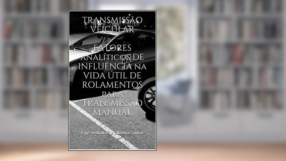 TRANSMISSÃO VEICULAR FATORES ANALÍTICOS DE INFLUÊNCIA NA VIDA ÚTIL DE ROLAMENTOS PARA TRANSMISSÃO MANUAL, do autor Engº Leandro de Oliveira Santos