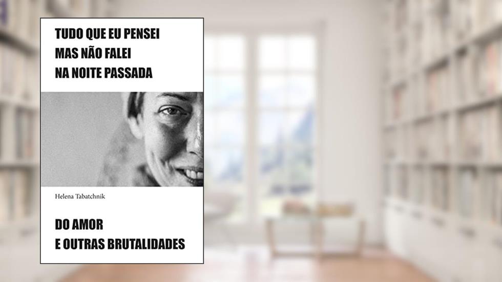 Tudo que eu pensei mas não falei na noite passada e Do amor e outras brutalidades, do autor Helena Tabatchnik