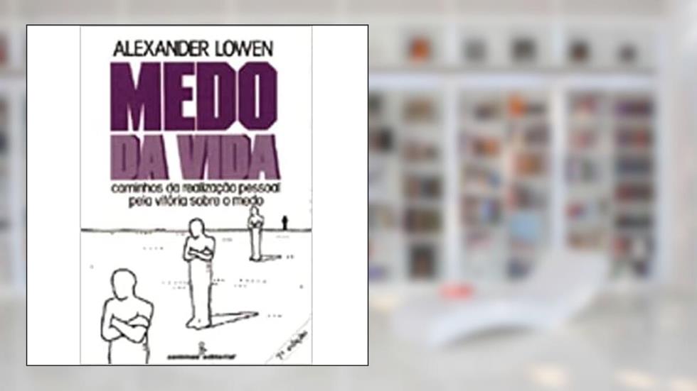 Medo da vida: Caminhos da realização pessoal pela vitória sobre o medo, do autor Alexander Lowen
