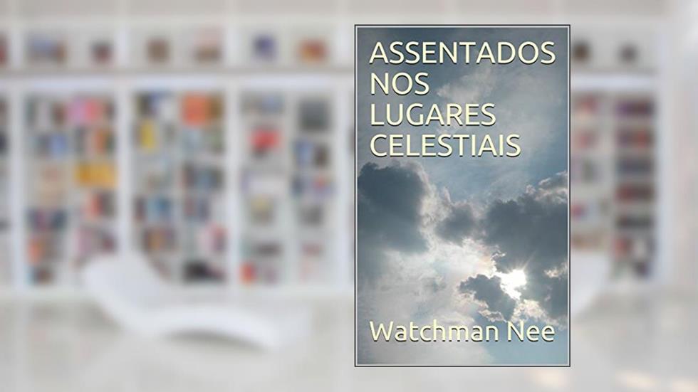 ASSENTADOS NOS LUGARES CELESTIAIS (Vivendo nos lugares celestiais Livro 1), do autor Watchman Nee