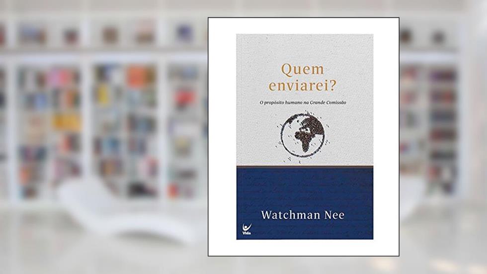 Quem Enviarei?: O Propósito Humano na Grande Missão, do autor Watchman Nee