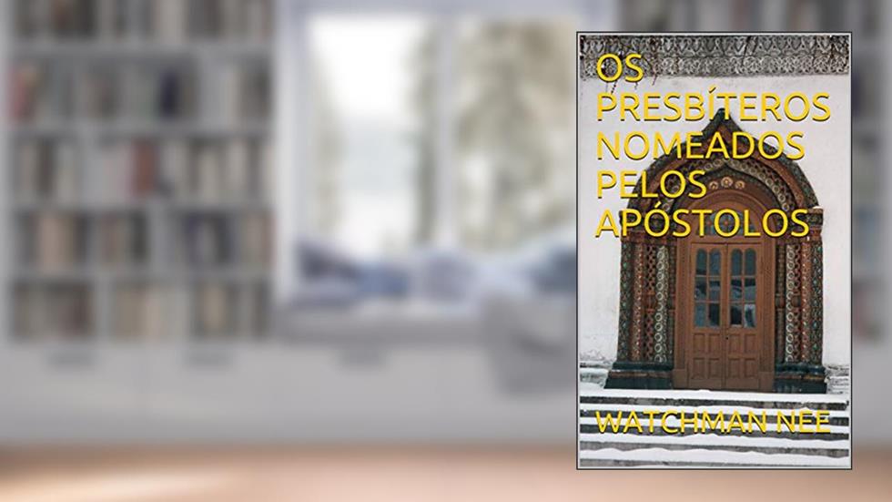 OS PRESBÍTEROS NOMEADOS PELOS APÓSTOLOS, do autor WATCHMAN NEE