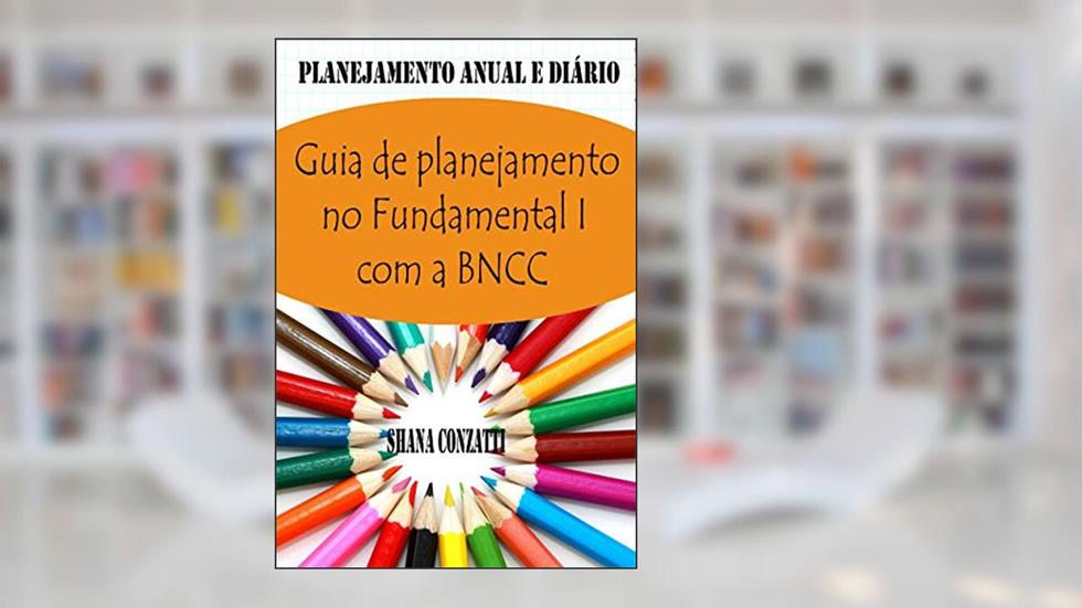 Guia de conteúdos do Fundamental I da BNCC: Plano Anual e Planejamentos Diários, do autor Shana Conzatti