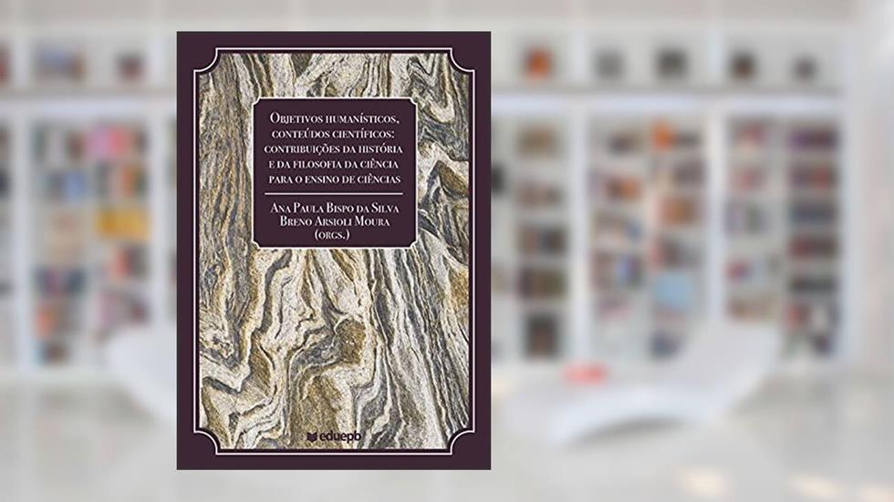 Objetivos humanísticos, conteúdos científicos: contribuições da história e da filosofia da Ciência para o ensino de Ciências, do autor Ana Paula Bispo da Silva; Breno Arsioli Moura