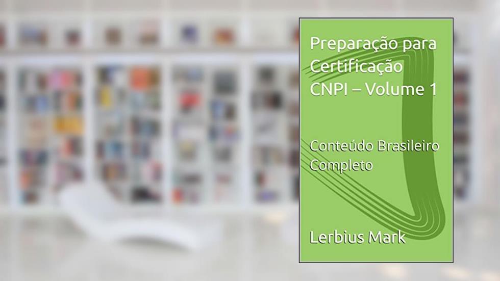 Preparação para Certificação CNPI - Volume 1: Conteúdo Brasileiro Completo (Preparação para Analistas CNPI), do autor Lerbius Mark