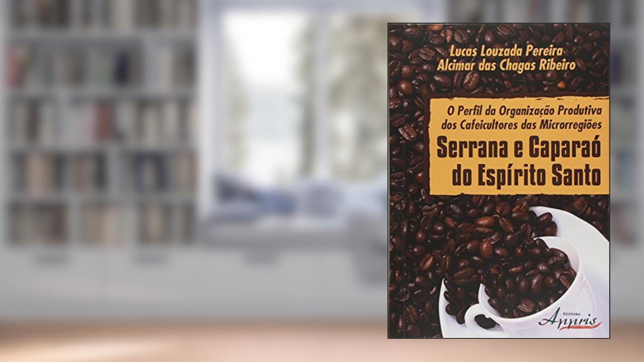 O Perfil da Organização Produtiva dos Cafeicultores das Microrregiões Serrana e Caparaó do Espírito Santo, do autor Lucas Louzada Pereira; Alcimar das Chagas Ribeiro