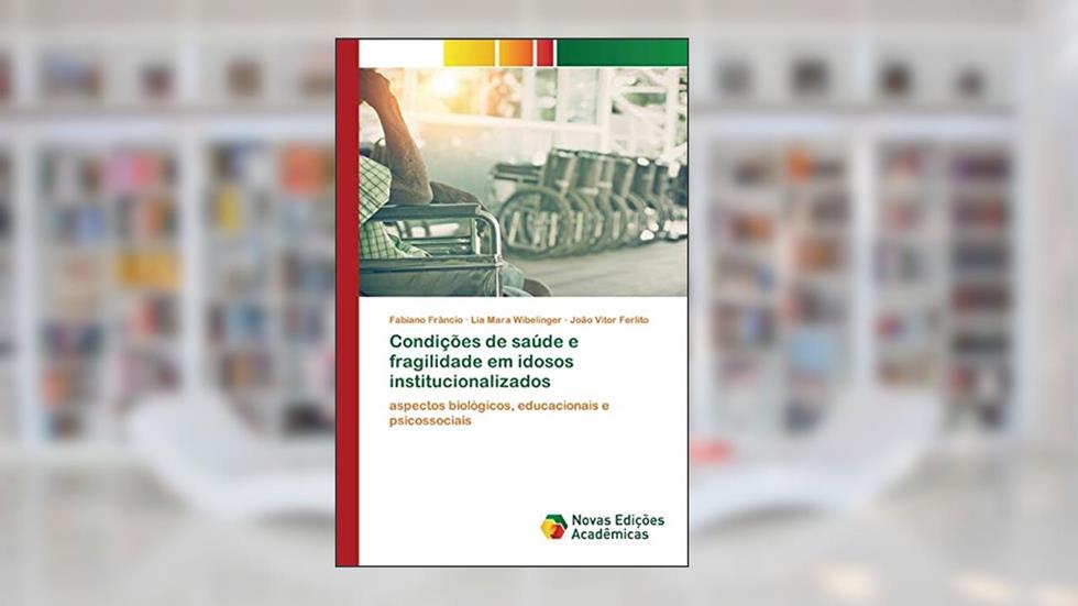 Condições de saúde e fragilidade em idosos institucionalizados: aspectos biológicos, educacionais e psicossociais, do autor Fabiano Frâncio; Lia Mara Wibelinger; João Vitor Ferlito