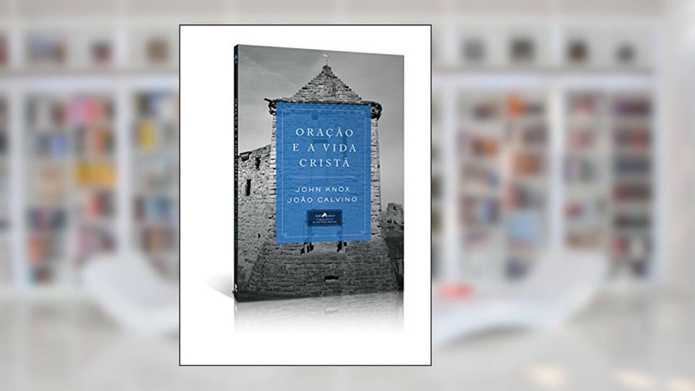 Oraçaõ e a Vida Cristã, do autor John Knox; João Calvino