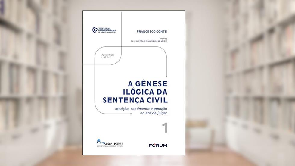 A gênese ilógica da sentença civil: Intuição, sentimento e emoção no ato de julgar, do autor Francesco Conte