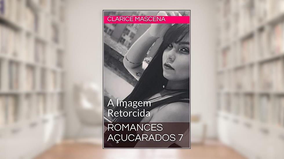 Romances Açucarados 7: A Imagem Retorcida, do autor Clarice Mascena