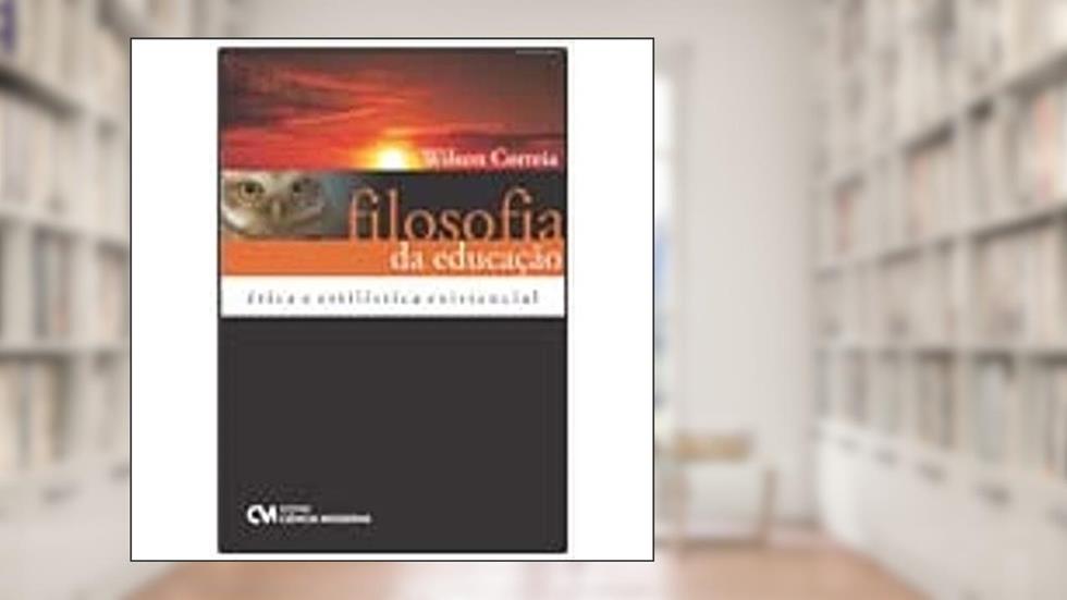 Filosofia da Educação. Ética e Estilística Existencial, do autor Wilson Correia