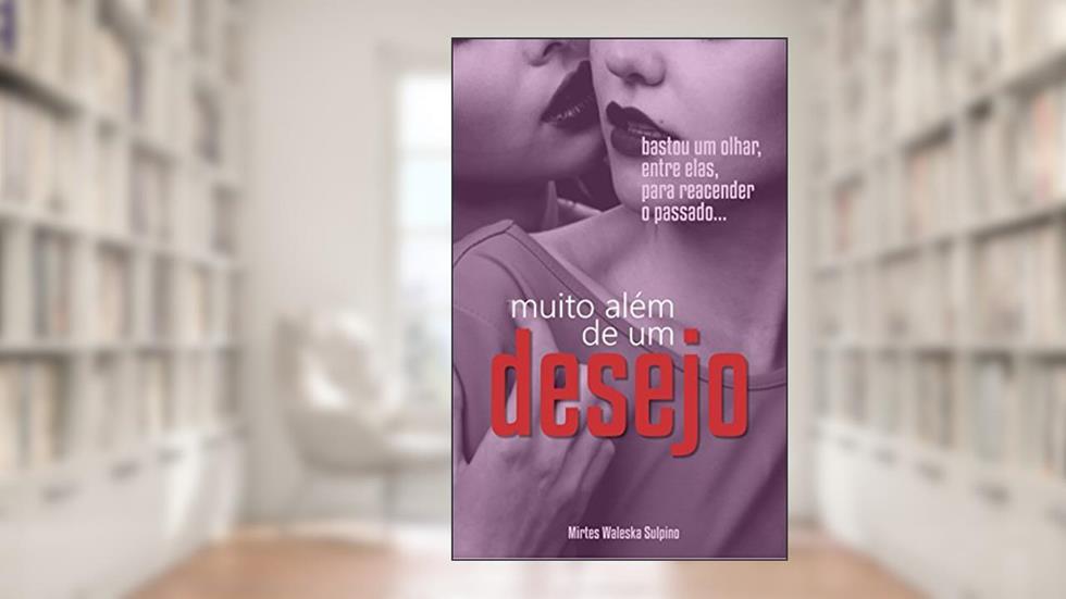Muito além de um desejo: De uma troca de olhares, num encontro inusitado...Toda uma paixão adormecida reacende e transborda sentimentos mais diversos., do autor Mirtes Sulpino
