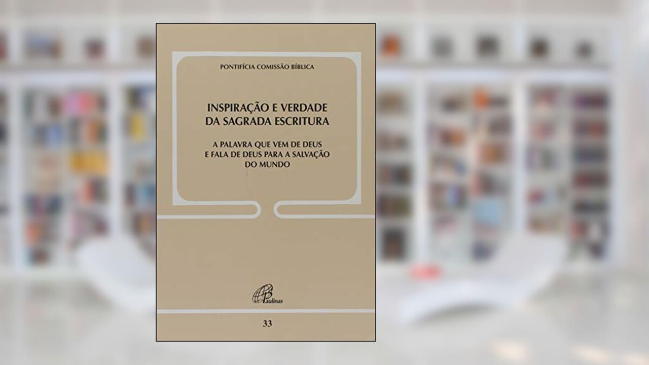 Inspiração e verdade da Sagrada escritura - doc. 33: A palavra que vem de Deus e fala de Deus para a salvação do mundo, do autor Pontificia Comissão Bíblica