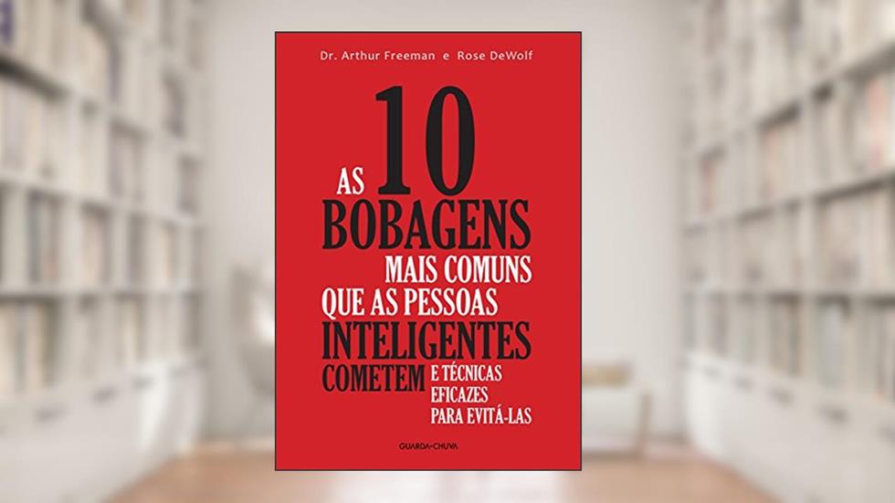 As 10 bobagens mais comuns que as pessoas inteligentes cometem e técnicas eficazes para evitá-las, do autor Arthur Freeman; Rose DeWolf
