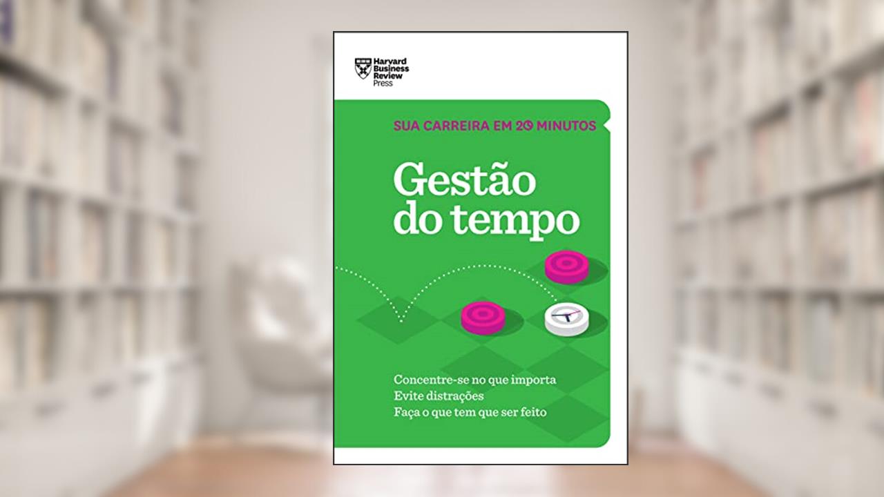 Gestão do tempo: Concentre-se no que importa. Evite distrações. Faça o que tem que ser feito. (Sua carreira em 20 minutos - HBR), do autor Harvard Business Review