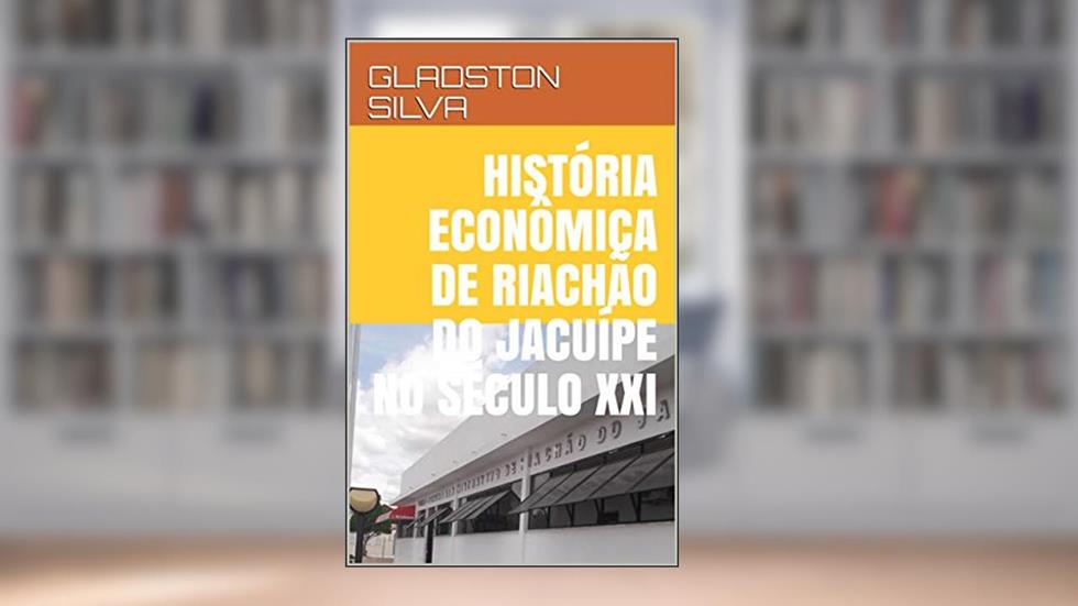 HISTÓRIA ECONÔMICA DE RIACHÃO DO JACUÍPE NO SÉCULO XXI, do autor GLADSTON SILVA