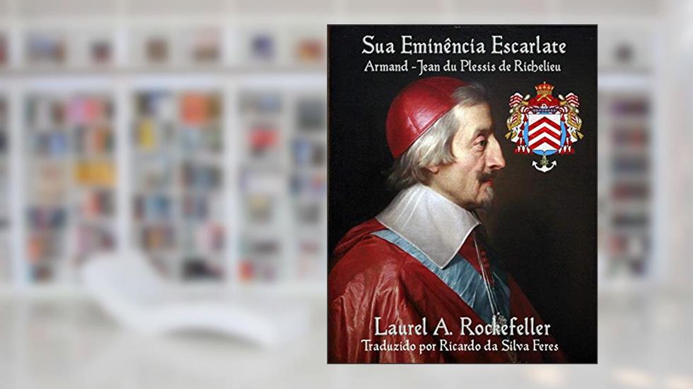 Sua Eminência Escarlate, Armand-Jean du Plessis de Richelieu, do autor Laurel A. Rockefeller