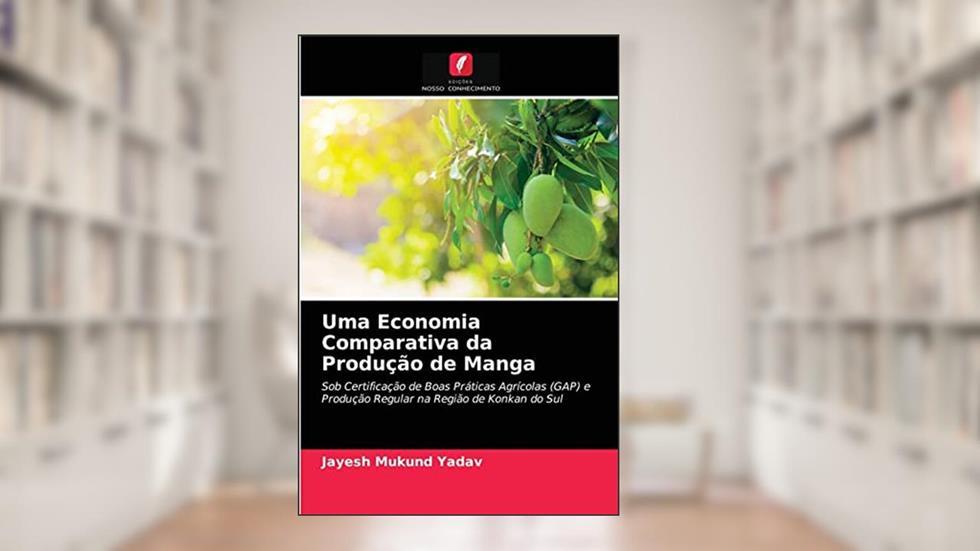 Uma Economia Comparativa da Produção de Manga: Sob Certificação de Boas Práticas Agrícolas (GAP) e Produção Regular na Região de Konkan do Sul, do autor Jayesh Mukund Yadav