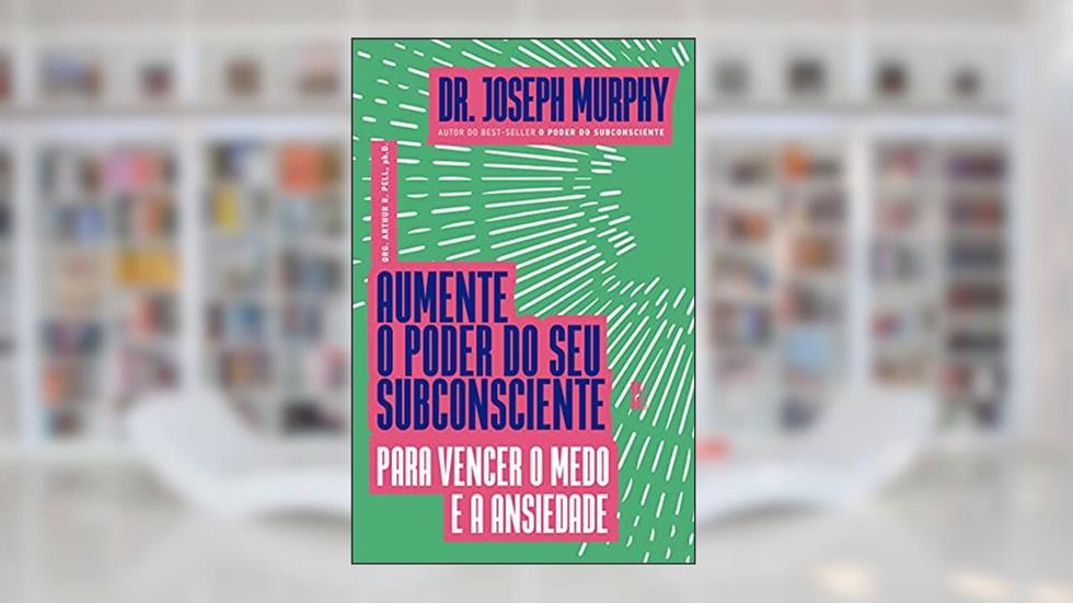 Aumente o poder do seu subconsciente para vencer o medo e a ansiedade, do autor Joseph Murphy
