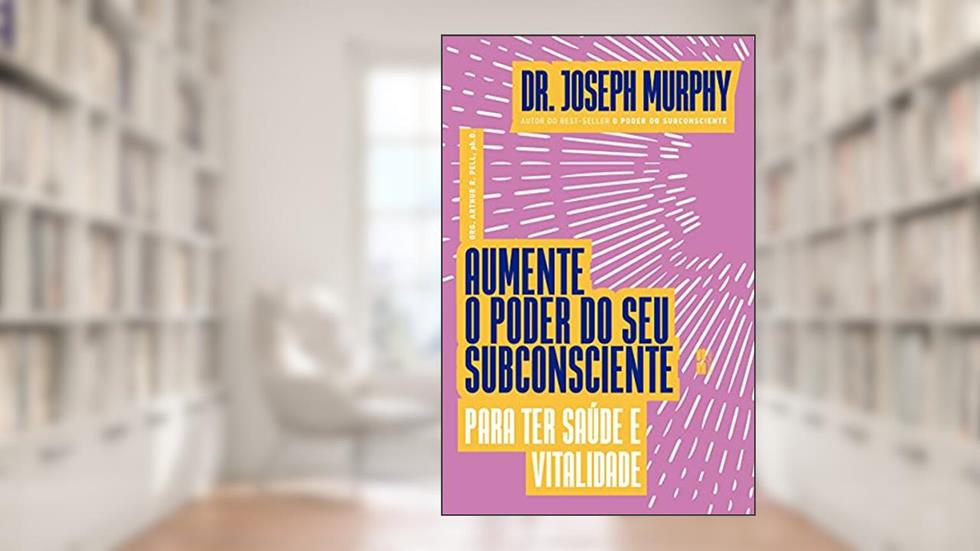 Aumente o poder do seu subconsciente para ter saúde e vitalidade, do autor Joseph Murphy