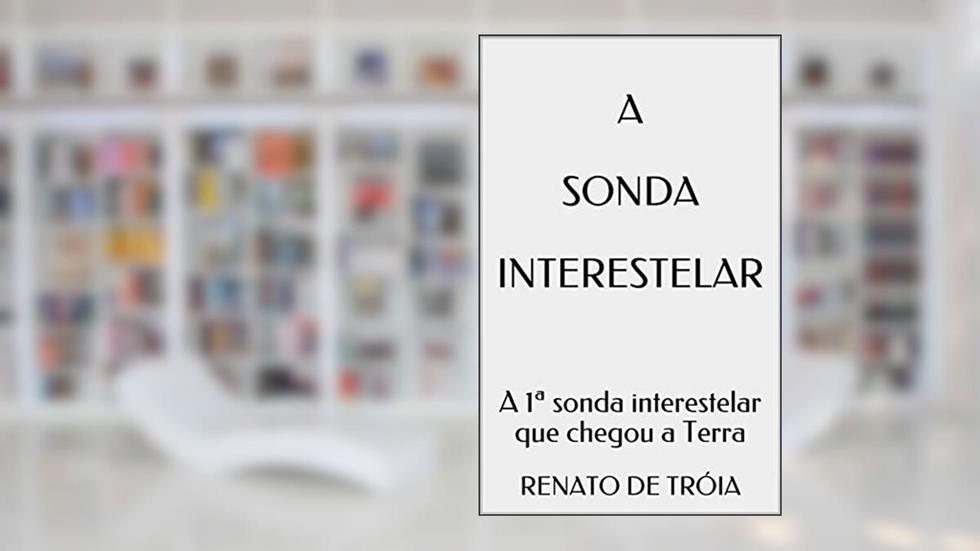 A Sonda Interestelar: A 1ª sonda interestelar que chegou a Terra, do autor Renato de Tróia