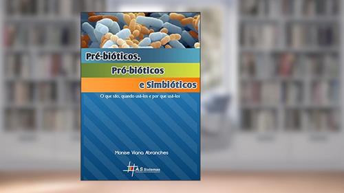Capa de Pré-bióticos, Pró-biótícos e Simbióticos: O que são, quando usá-los e por que usá-los, do autor Monise Viana Abranches