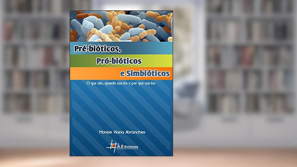 Pré-bióticos, Pró-biótícos e Simbióticos: O que são, quando usá-los e por que usá-los, do autor Monise Viana Abranches