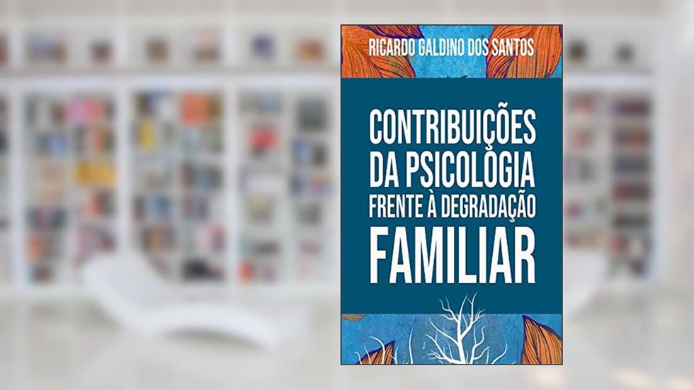 CONTRIBUIÇÕES DA PSICOLOGIA FRENTE A DEGRADAÇÃO FAMILIAR, do autor Ricardo Galdino dos Santos