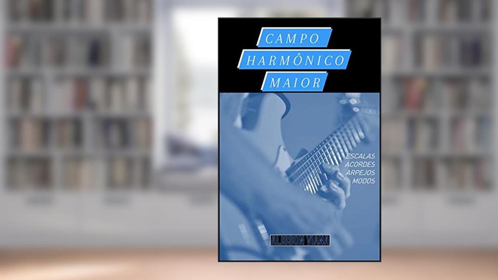 Campo Harmônico Maior: Escalas, Acordes, Arpejos, Pentatônicas e Modos em Todos os Tons. (Em Todas as Tonalidades Livro 1), do autor Alisson Viana