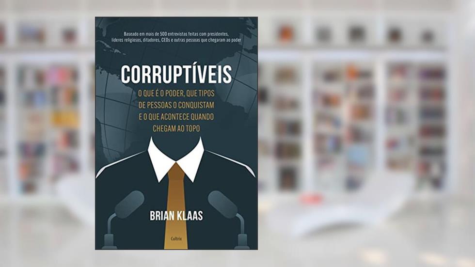 Corruptíveis: o que é o Poder, que Tipos de Pessoas o Conquistam e o que Acontece Quando Chegam no Topo, do autor Brian Klaas