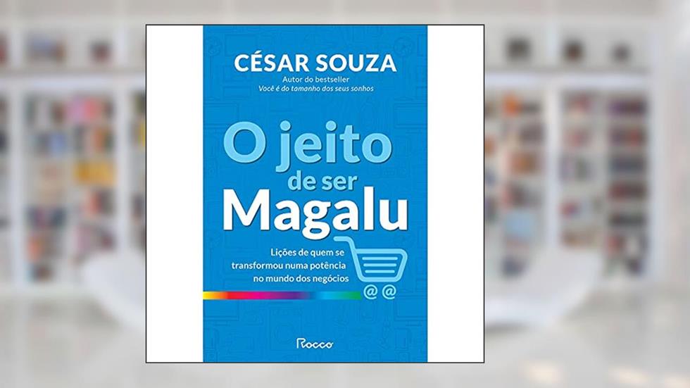 O Jeito de ser Magalu: Lições de quem se transformou em uma potência no mundo dos negócios, do autor César Souza