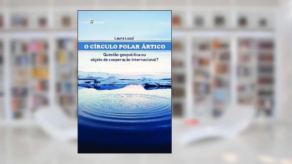 O Círculo Polar ártico: Questão Geopolítica ou Objeto de Cooperação Internacional?, do autor Laura Luzzi