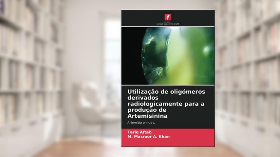 Utilização de oligómeros derivados radiologicamente para a produção de Artemisinina: Artemisia annua L, do autor Tariq Aftab; M. Masroor A. Khan