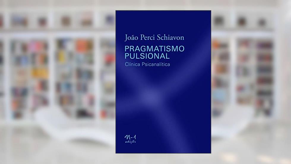 Pragmatismo pulsional: Clínica psicanalítica, do autor João Perci Schiavon