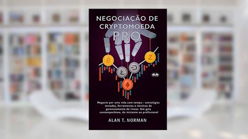 Capa de Negociação de Cryptomoeda Pró: Negocie Por Uma Vida Com Tempo-Estratégias Testadas Ferramentas E Técnicas De Gerenciamento De Risco, do autor Alan T. Norman