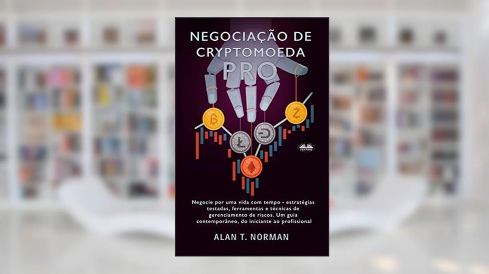 Negociação de Cryptomoeda Pró: Negocie Por Uma Vida Com Tempo-Estratégias Testadas Ferramentas E Técnicas De Gerenciamento De Risco, do autor Alan T. Norman