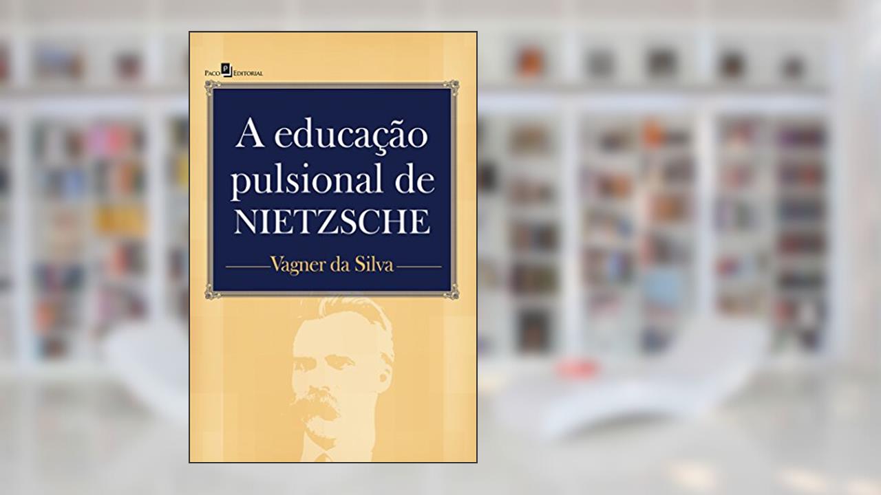 A Educação Pulsional de Nietzsche, do autor Vagner Da Silva