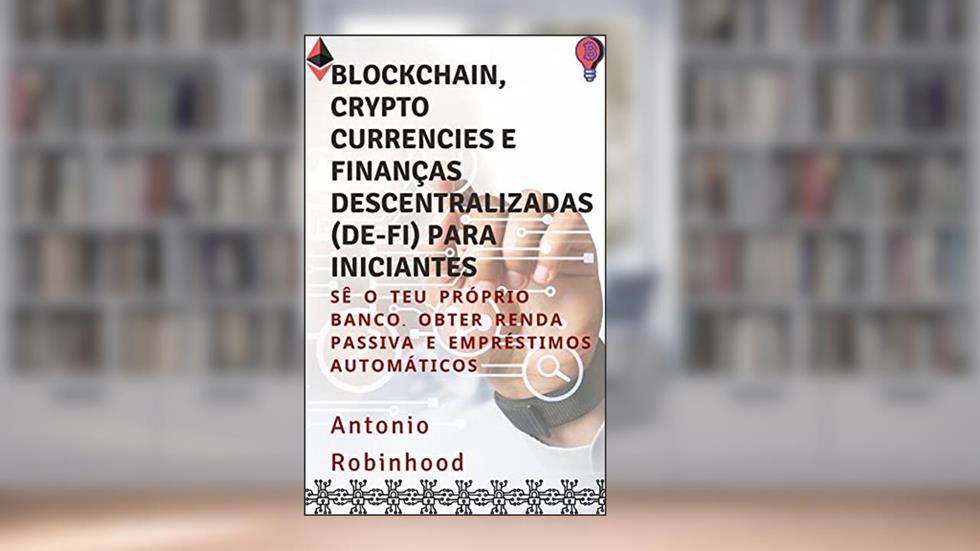 Blockchain, cryptocurrencies e Finanças Descentralizadas (De-Fi) para iniciantes: Sê o teu próprio banco. Obter renda passiva e empréstimos automáticos, do autor Antonio Robinhood