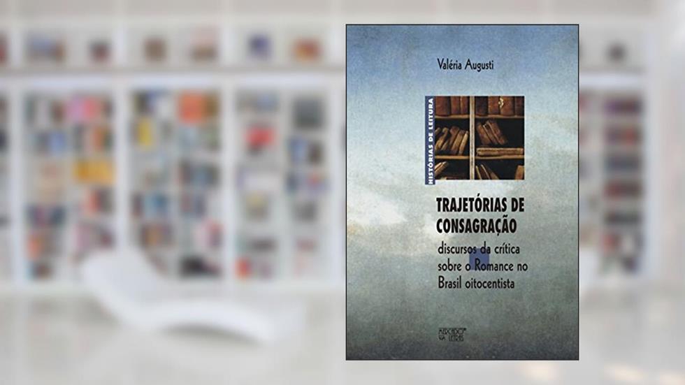 Trajetórias de Consagração: Discursos da Crítica Sobre o Romance no Brasil Oitocentista, do autor Valéria Augusti
