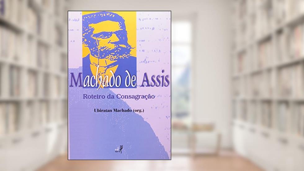 Machado de Assis. Roteiro da Consagração, do autor Ubiratan Machado
