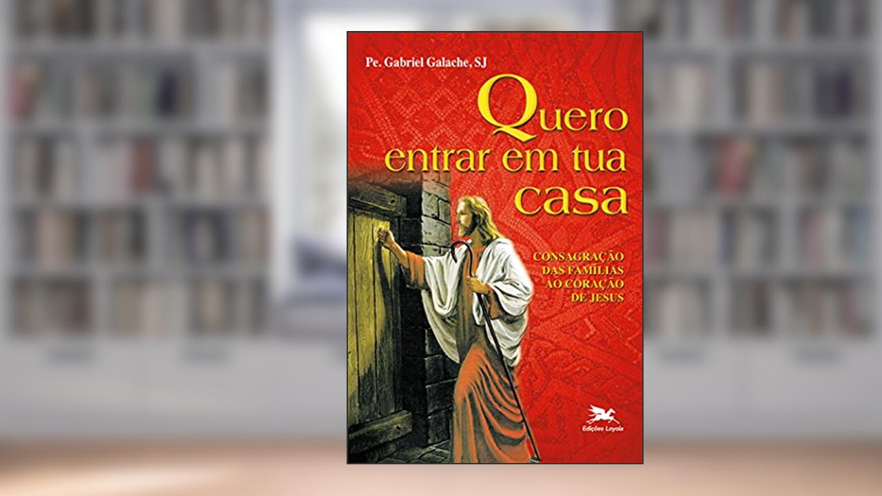 Quero entrar em tua casa - Consagração das famílias ao coração de Jesus, do autor Gabriel C. Galache
