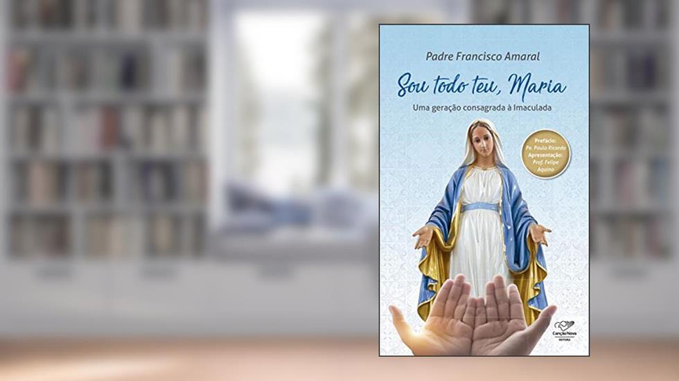 Sou todo teu, Maria: Uma Geração Consagrada à Imaculada, do autor Padre Francisco Amaral
