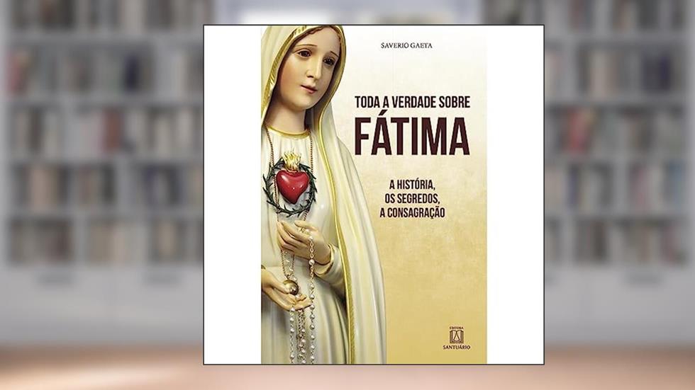 Toda a Verdade Sobre Fatima: a História, os Segredo, a Consagração, do autor Saverio Gaeta