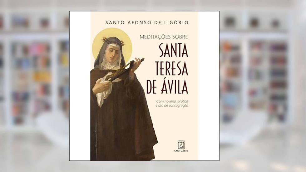 Meditacoes Sobre Santa Teresa de Avila: com Novena, Prática e ato de Consagração, do autor Santo Afonso de Ligório