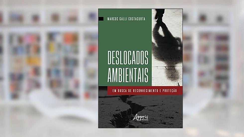 Deslocados ambientais: em busca de reconhecimento e proteção, do autor Marcos Galli Costacurta