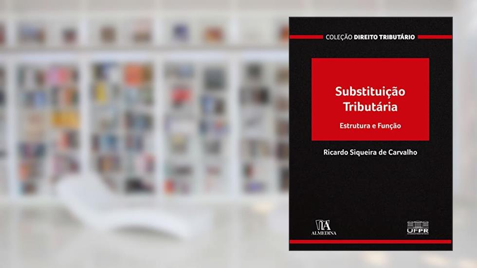 Substituição Tributária: Estrutura e Função, do autor Ricardo Siqueira de Carvalho