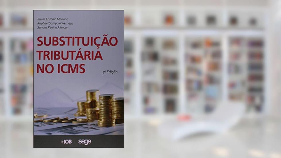 Substituição Tributária no ICMS, do autor Paulo Antonio Mariano; Raphael Sampaio Werneck; Sandra Regina Alencar